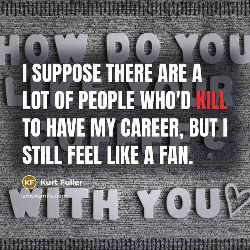 “I suppose there are a lot of people who'd kill…” quote by Kurt Fuller