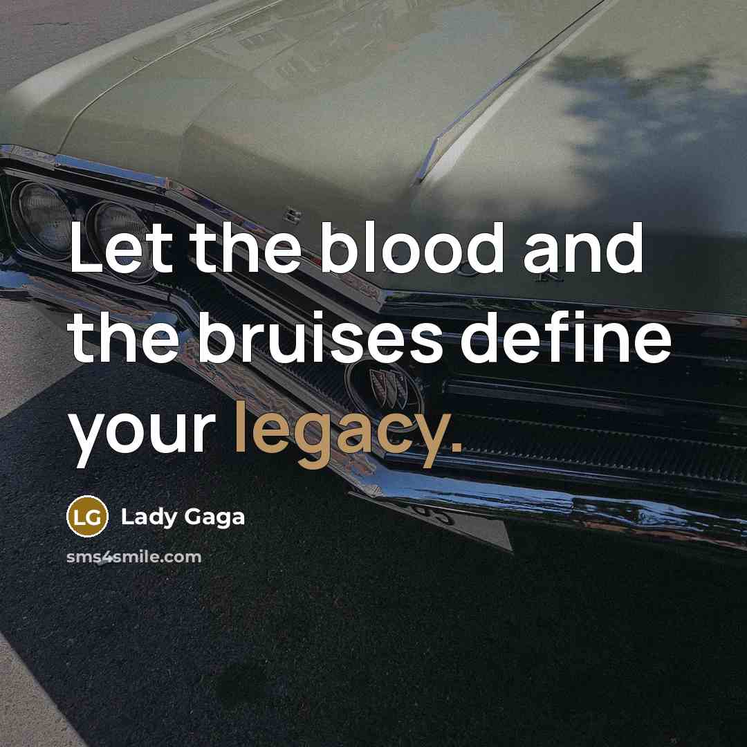 “Let the blood and the bruises define your legacy.…” quote by Lady Gaga