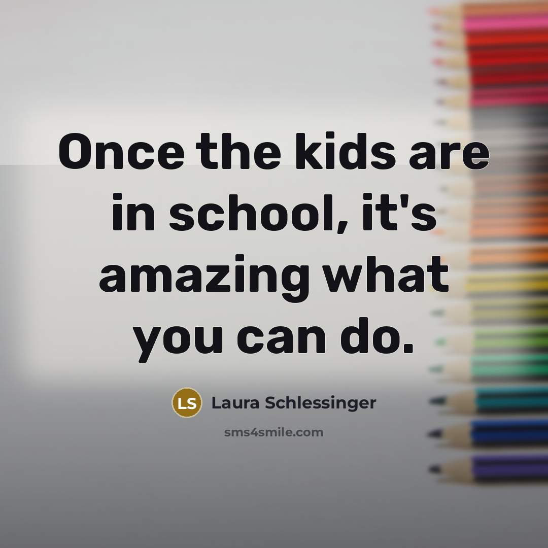 “Once the kids are in school, it's amazing what you…” quote by Laura Schlessinger