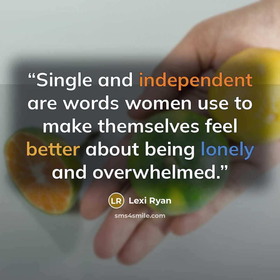“Single and independent are words women use to make themselves feel better about being lonely and overwhelmed.” quote by Lexi Ryan