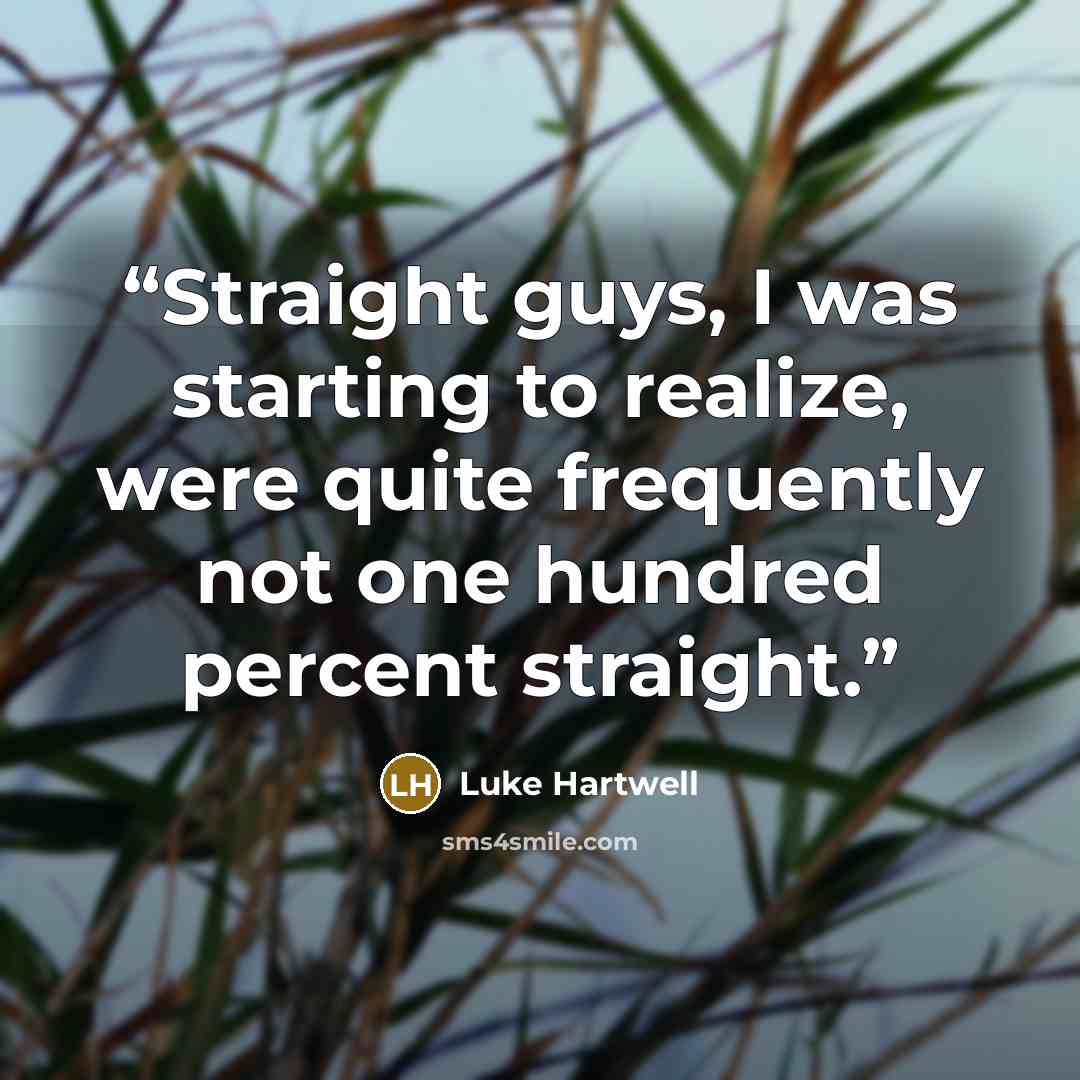 “Straight guys, I was starting to realize, were quite frequently not one hundred percent straight.” quote by Luke Hartwell