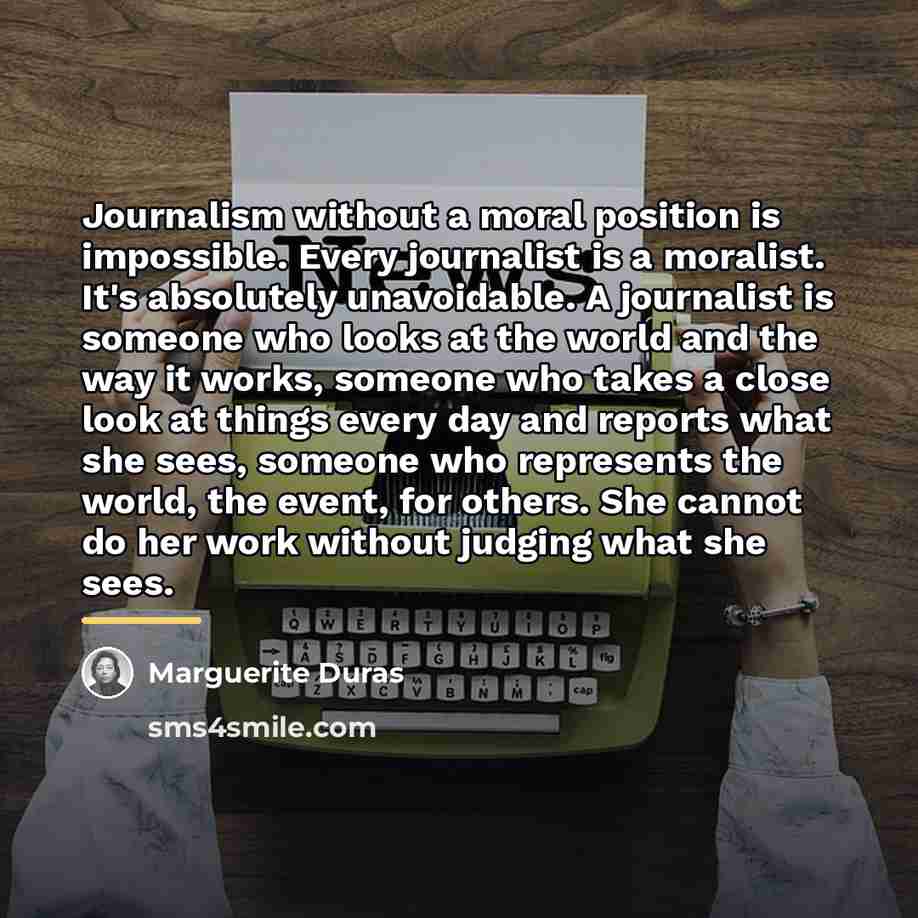 “Journalism without a moral position is impossible. Every journalist is…” quote by Marguerite Duras
