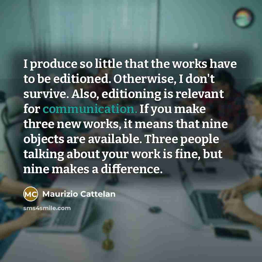 “I produce so little that the works have to be…” quote by Maurizio Cattelan