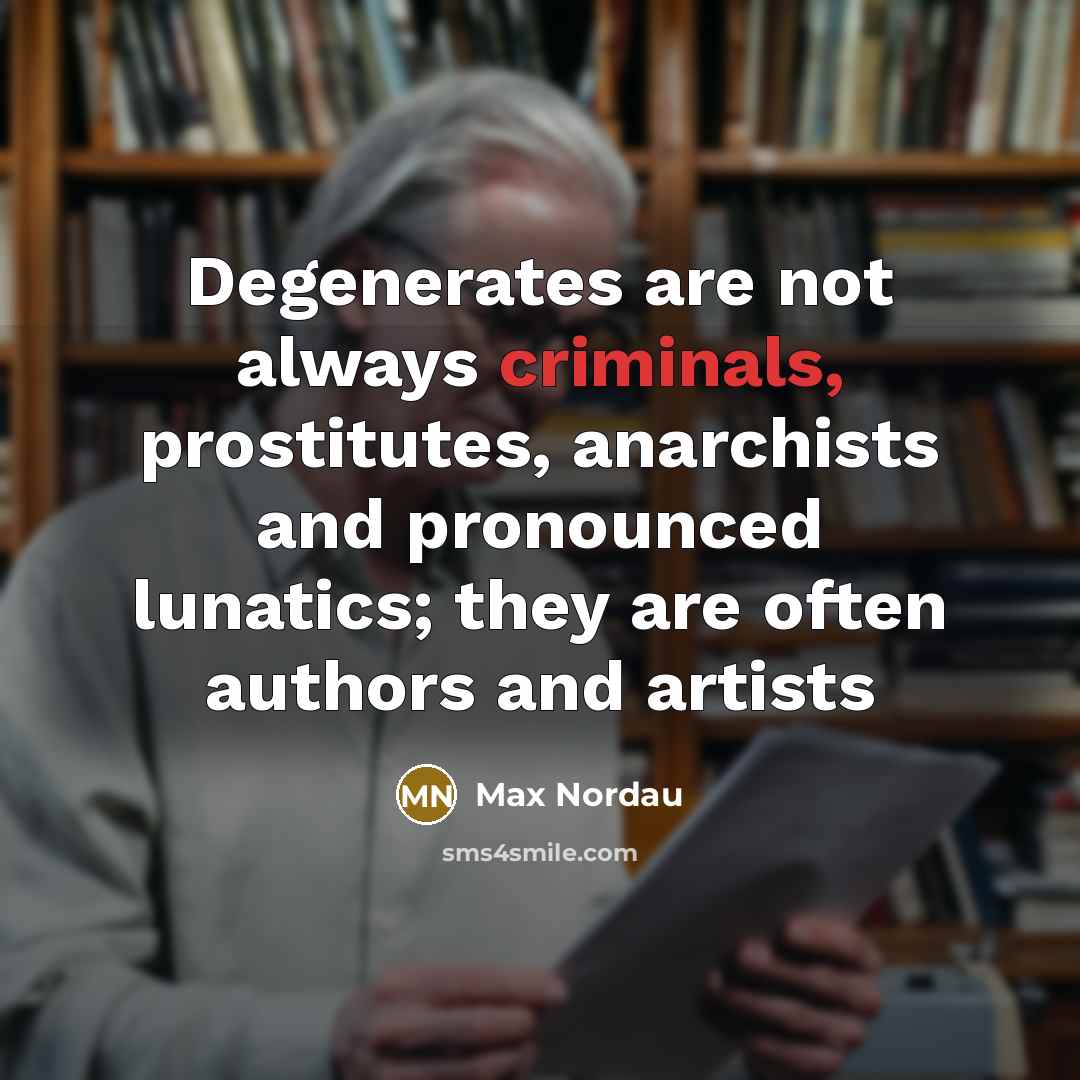 “Degenerates are not always criminals, prostitutes, anarchists and pronounced lunatics;…” quote by Max Nordau