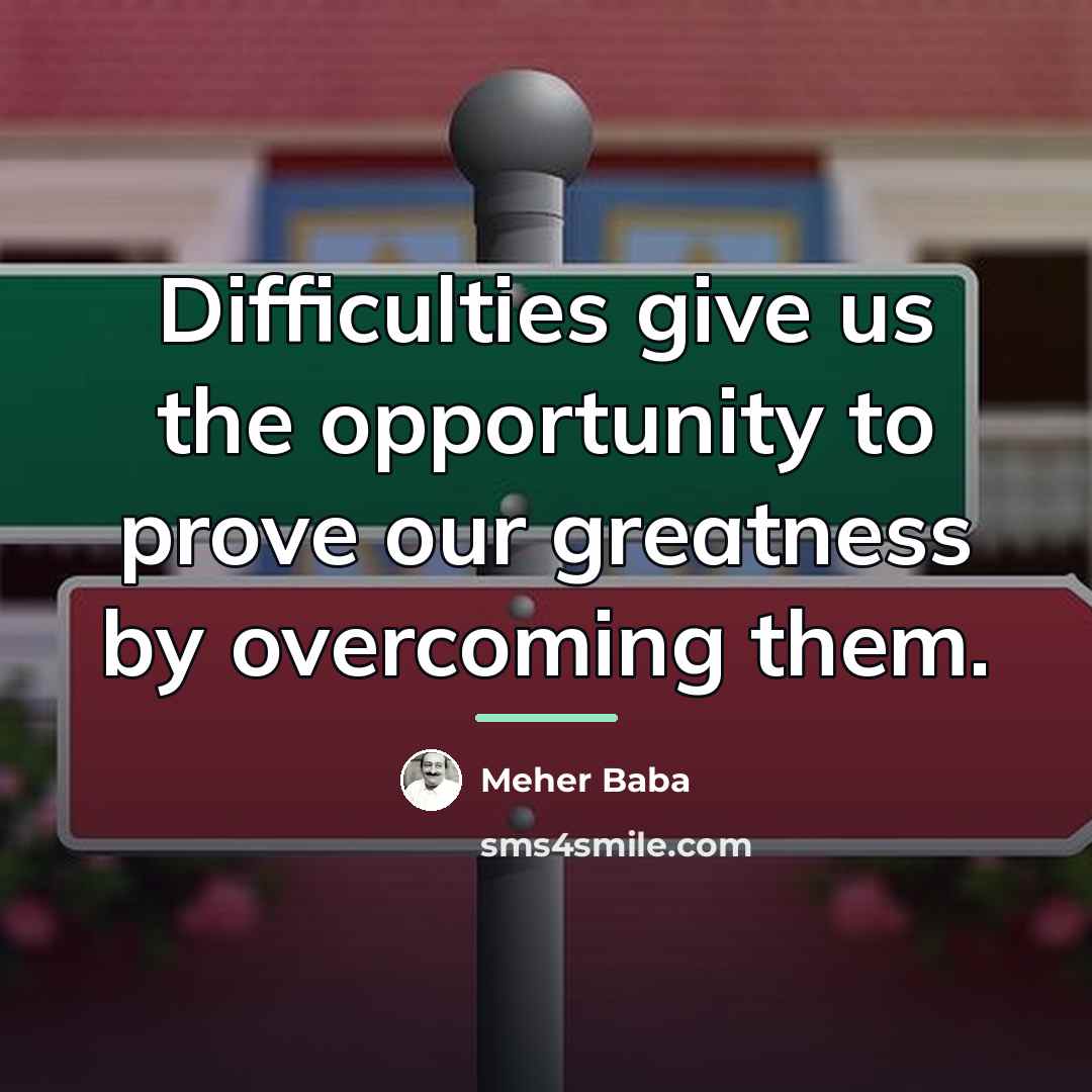“Difficulties give us the opportunity to prove our greatness by…” quote by Meher Baba