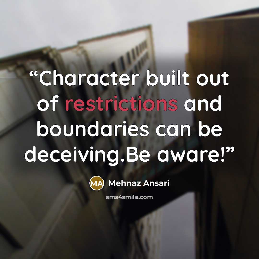 “Character built out of restrictions and boundaries can be deceiving.Be aware!” quote by Mehnaz Ansari