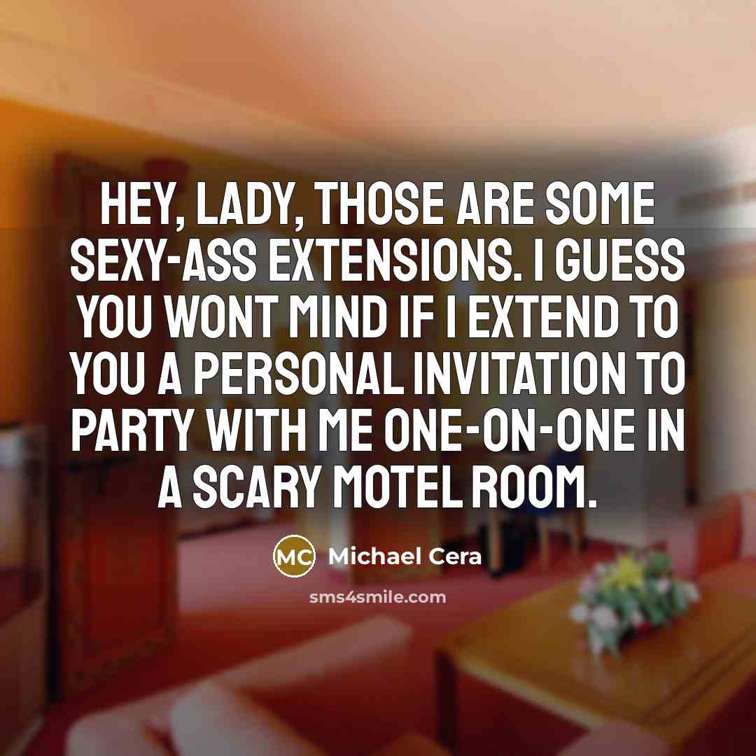 “Hey, lady, those are some sexy-ass extensions. I guess you…” quote by Michael Cera