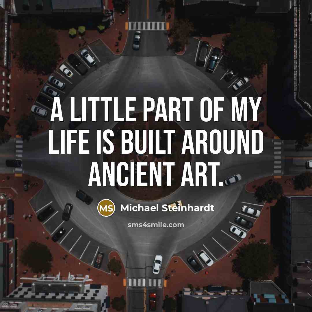 “A little part of my life is built around ancient…” quote by Michael Steinhardt