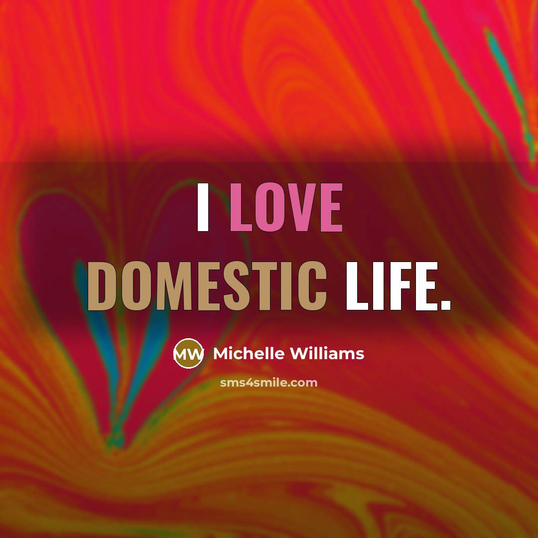 “I love domestic life.…” quote by Michelle Williams