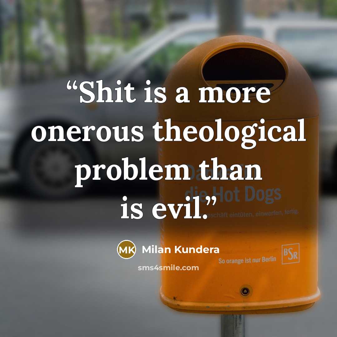 “Shit is a more onerous theological problem than is evil.” quote by Milan Kundera