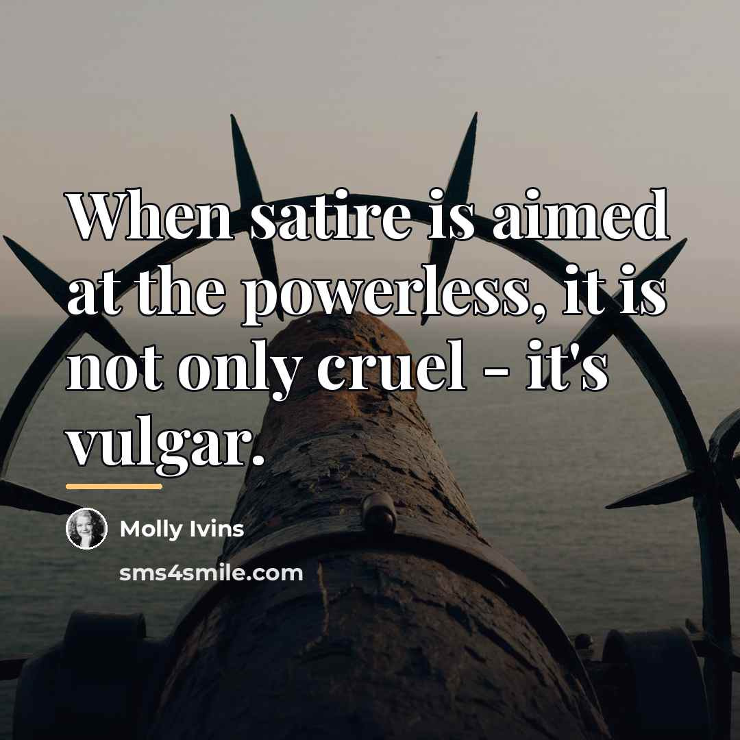 “When satire is aimed at the powerless, it is not…” quote by Molly Ivins