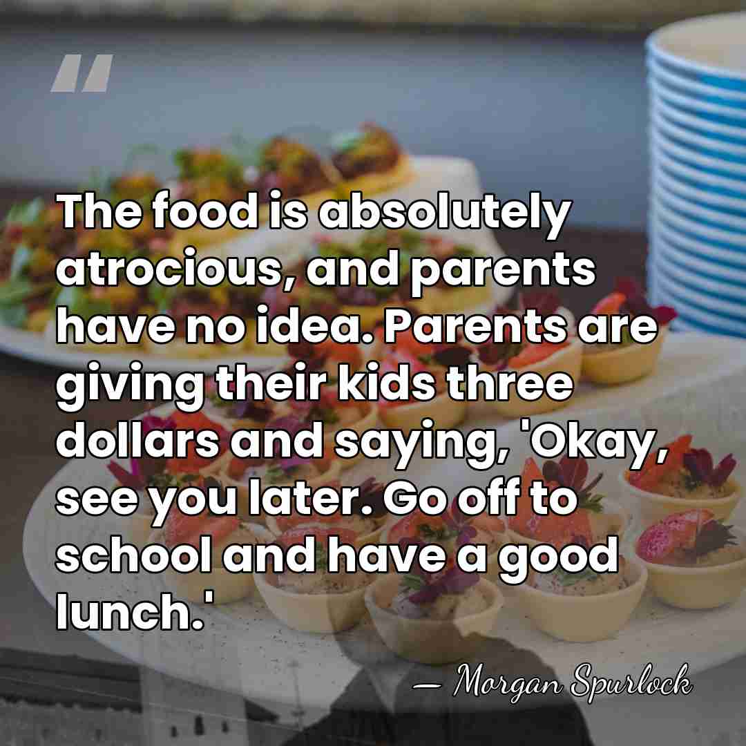The food is absolutely atrocious, and parents have no idea. Parents are&hellip; - Morgan Spurlock