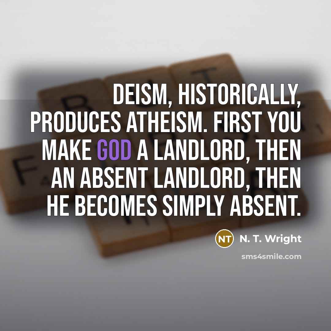 “Deism, historically, produces atheism. First you make God a landlord,…” quote by N. T. Wright