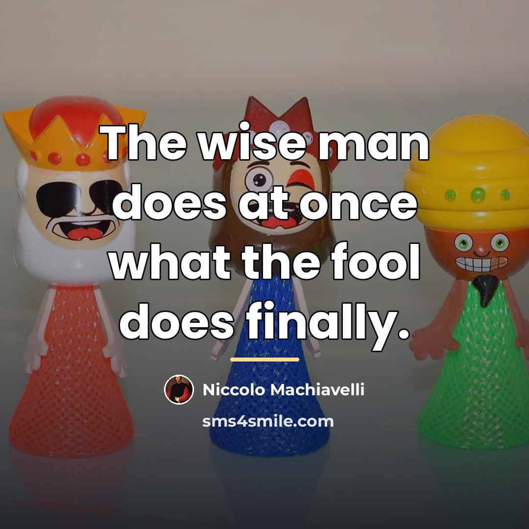 “The wise man does at once what the fool does…” quote by Niccolo Machiavelli