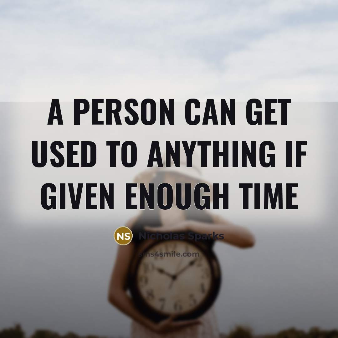 “a person can get used to anything if given enough…” quote by Nicholas Sparks