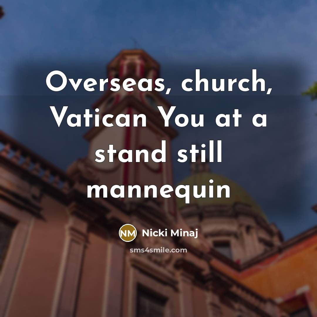 “Overseas, church, Vatican You at a stand still mannequin…” quote by Nicki Minaj
