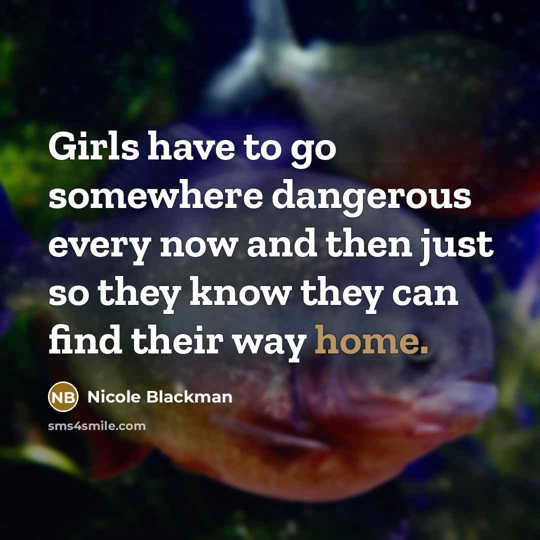 “Girls have to go somewhere dangerous every now and then…” quote by Nicole Blackman