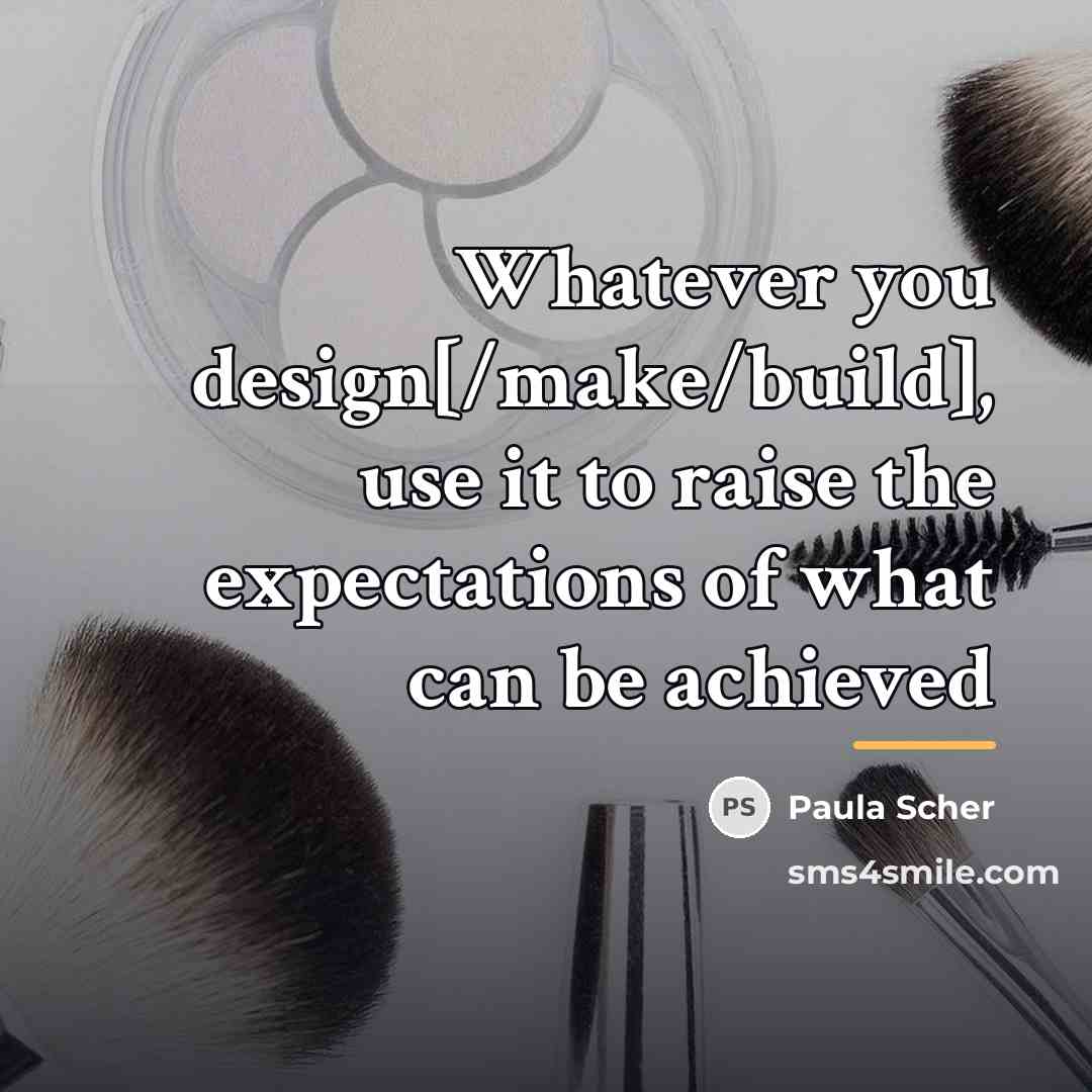 “Whatever you design[/make/build], use it to raise the expectations of…” quote by Paula Scher