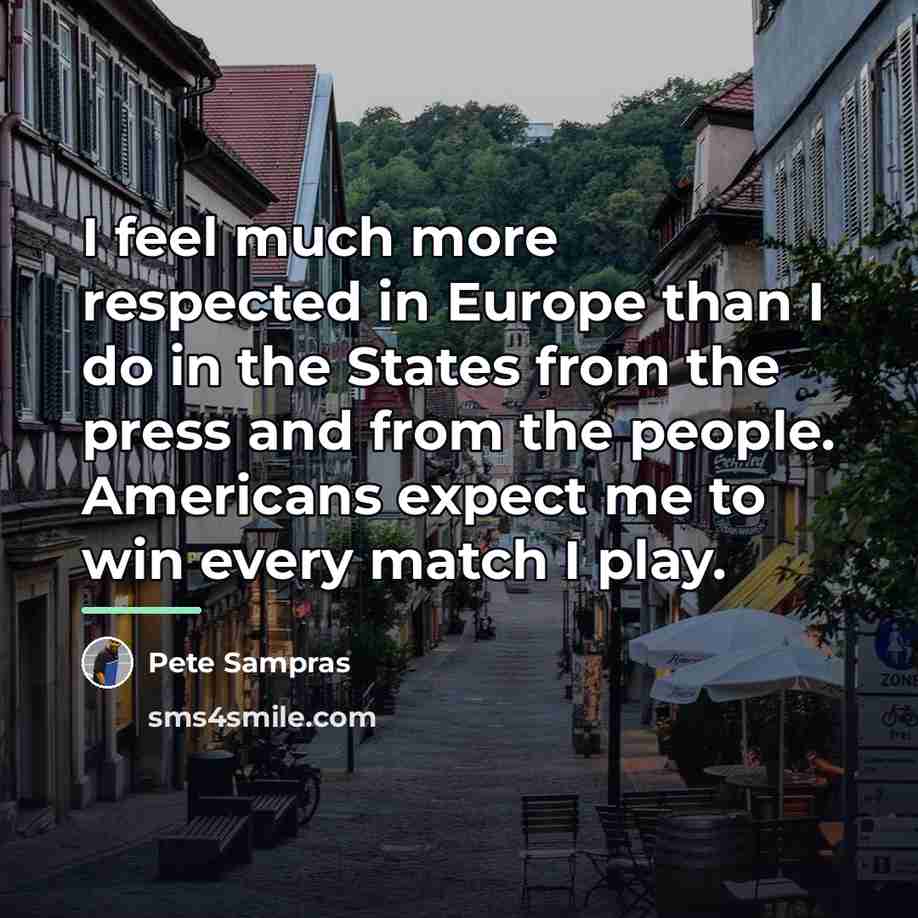“I feel much more respected in Europe than I do…” quote by Pete Sampras