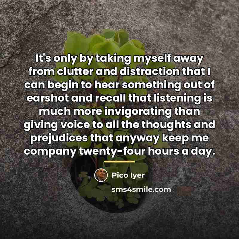 “It's only by taking myself away from clutter and distraction…” quote by Pico Iyer