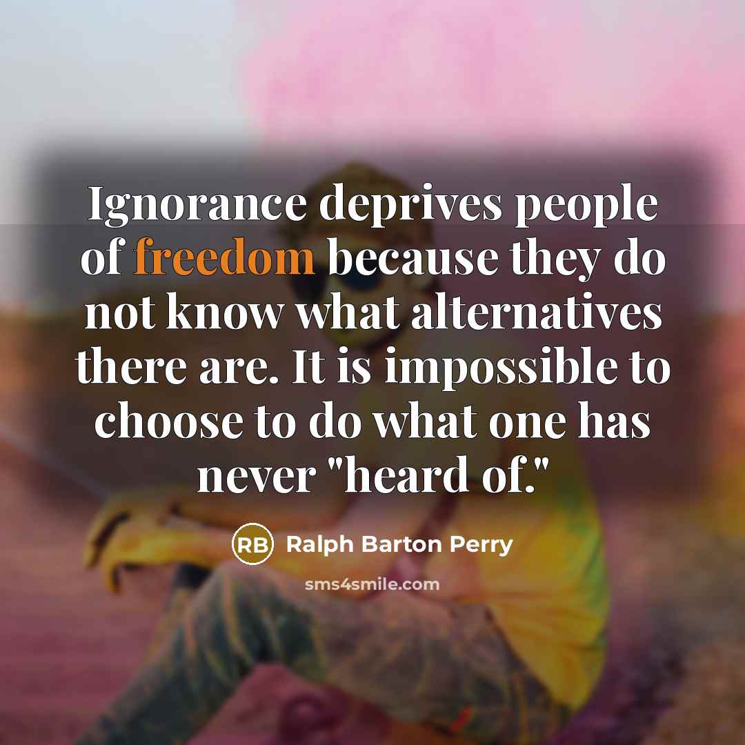 “Ignorance deprives people of freedom because they do not know…” quote by Ralph Barton Perry