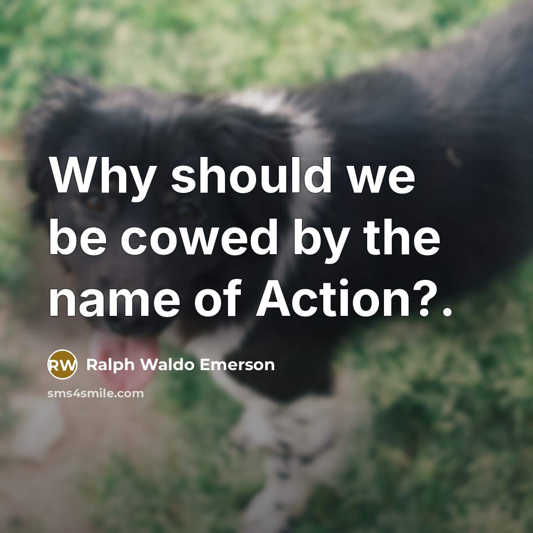 “Why should we be cowed by the name of Action?.…” quote by Ralph Waldo Emerson