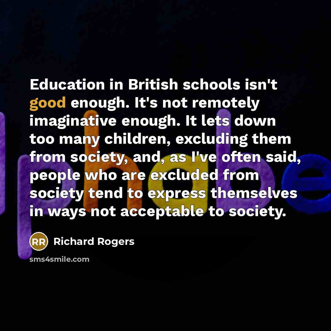 “Education in British schools isn't good enough. It's not remotely…” quote by Richard Rogers