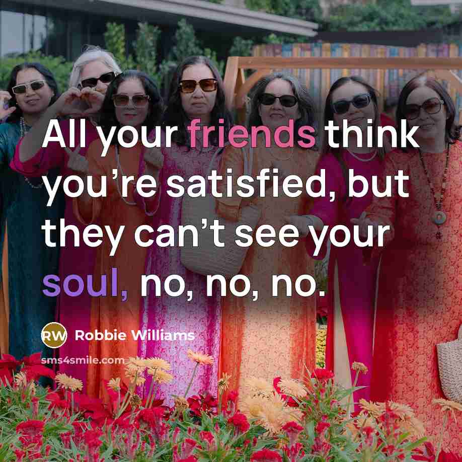 “All your friends think you're satisfied, but they can't see…” quote by Robbie Williams
