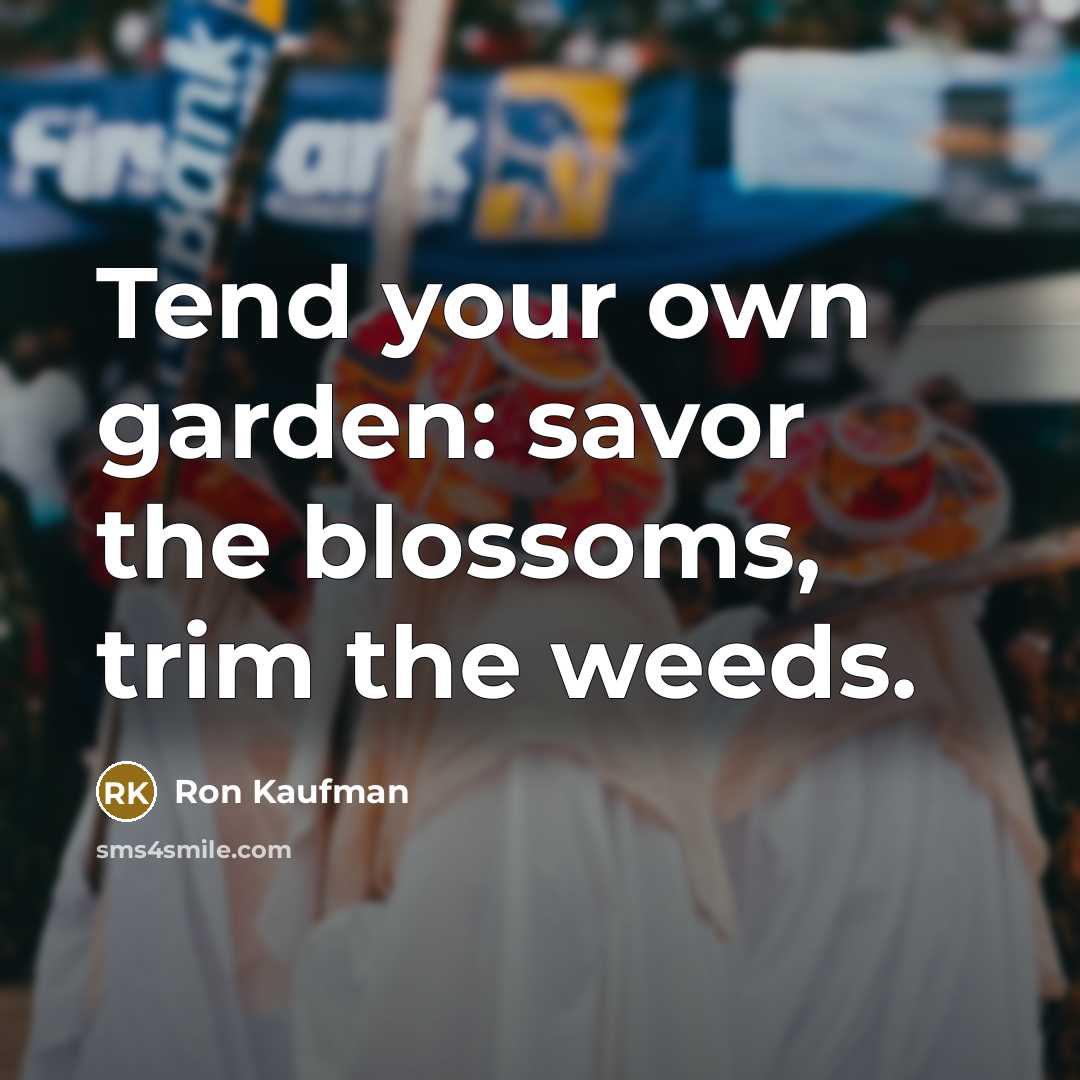 “Tend your own garden: savor the blossoms, trim the weeds.…” quote by Ron Kaufman