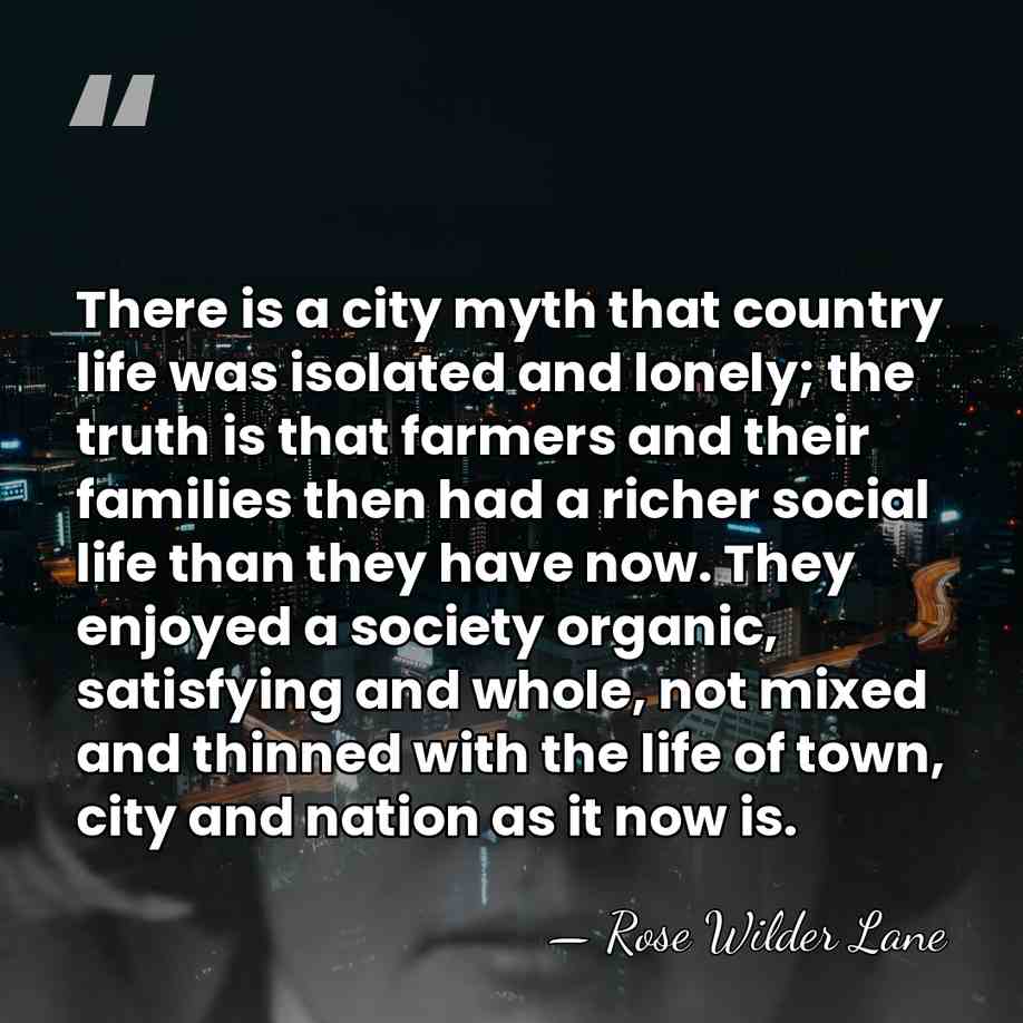 There is a city myth that country life was isolated and lonely;&hellip; - Rose Wilder Lane