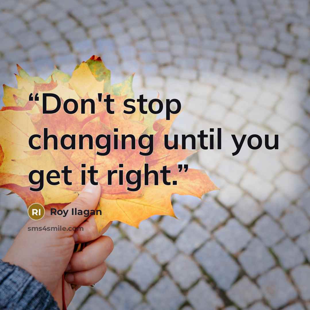 “Don't stop changing until you get it right.” quote by Roy Ilagan