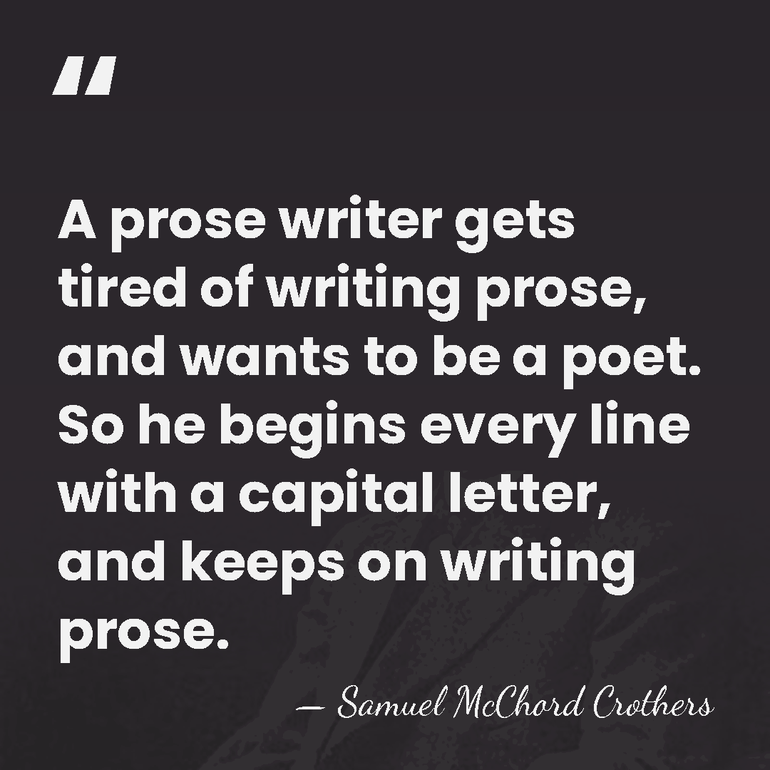 A prose writer gets tired of writing prose, and wants to be&hellip; - Samuel McChord Crothers