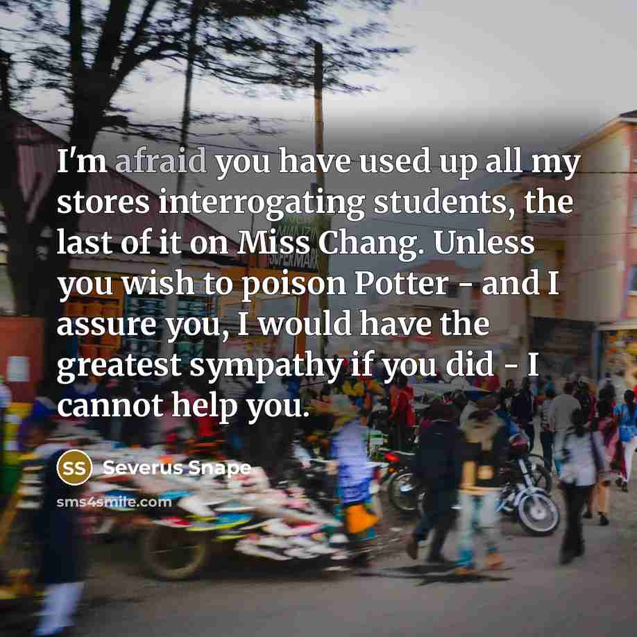 “I'm afraid you have used up all my stores interrogating…” quote by Severus Snape