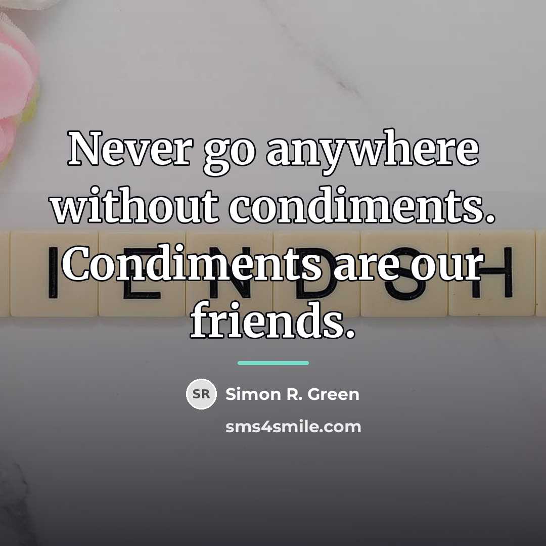 “Never go anywhere without condiments. Condiments are our friends.…” quote by Simon R. Green