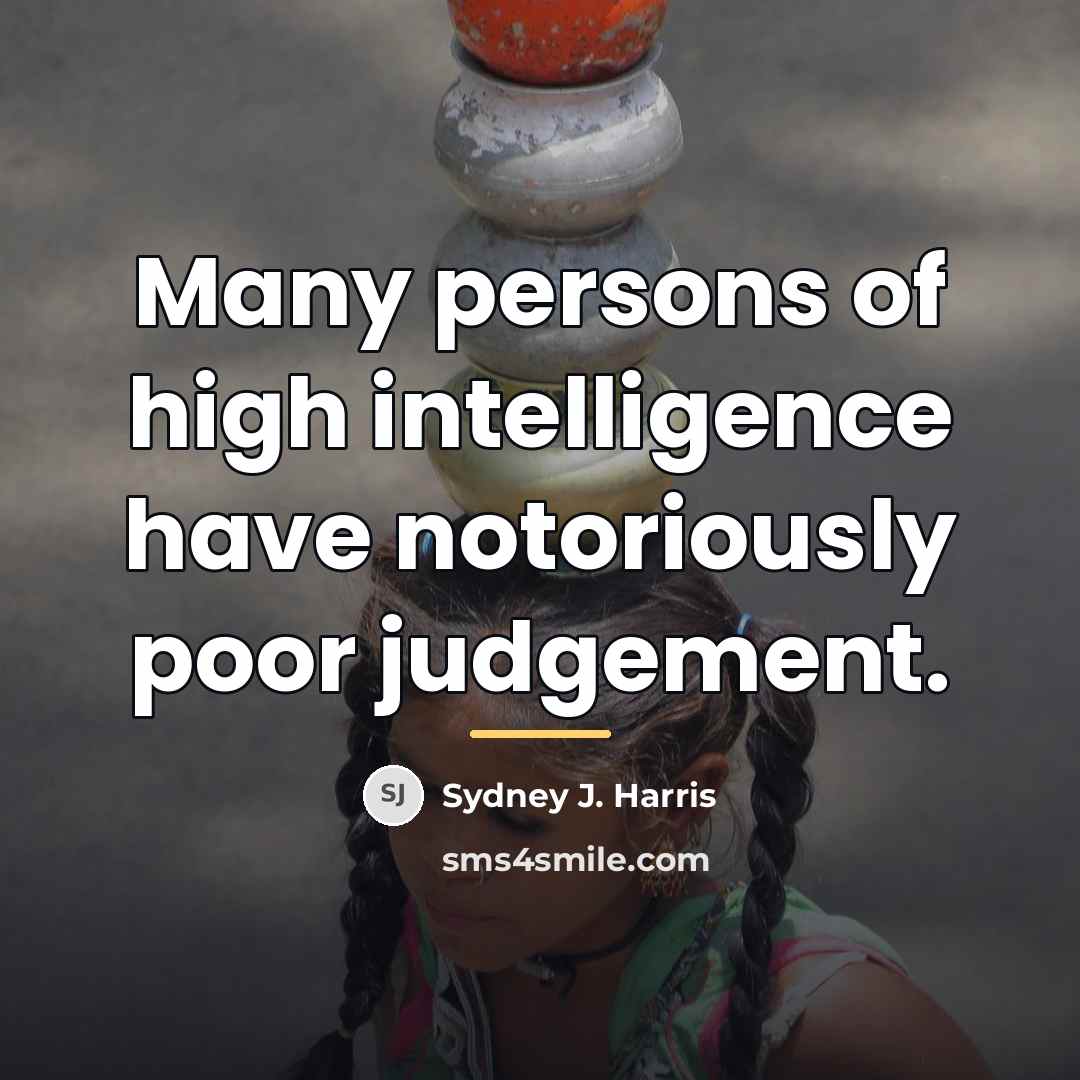 “Many persons of high intelligence have notoriously poor judgement.…” quote by Sydney J. Harris