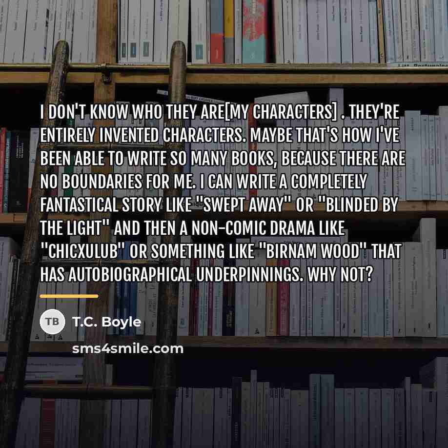 “I don't know who they are[my characters] . They're entirely…” quote by T.C. Boyle