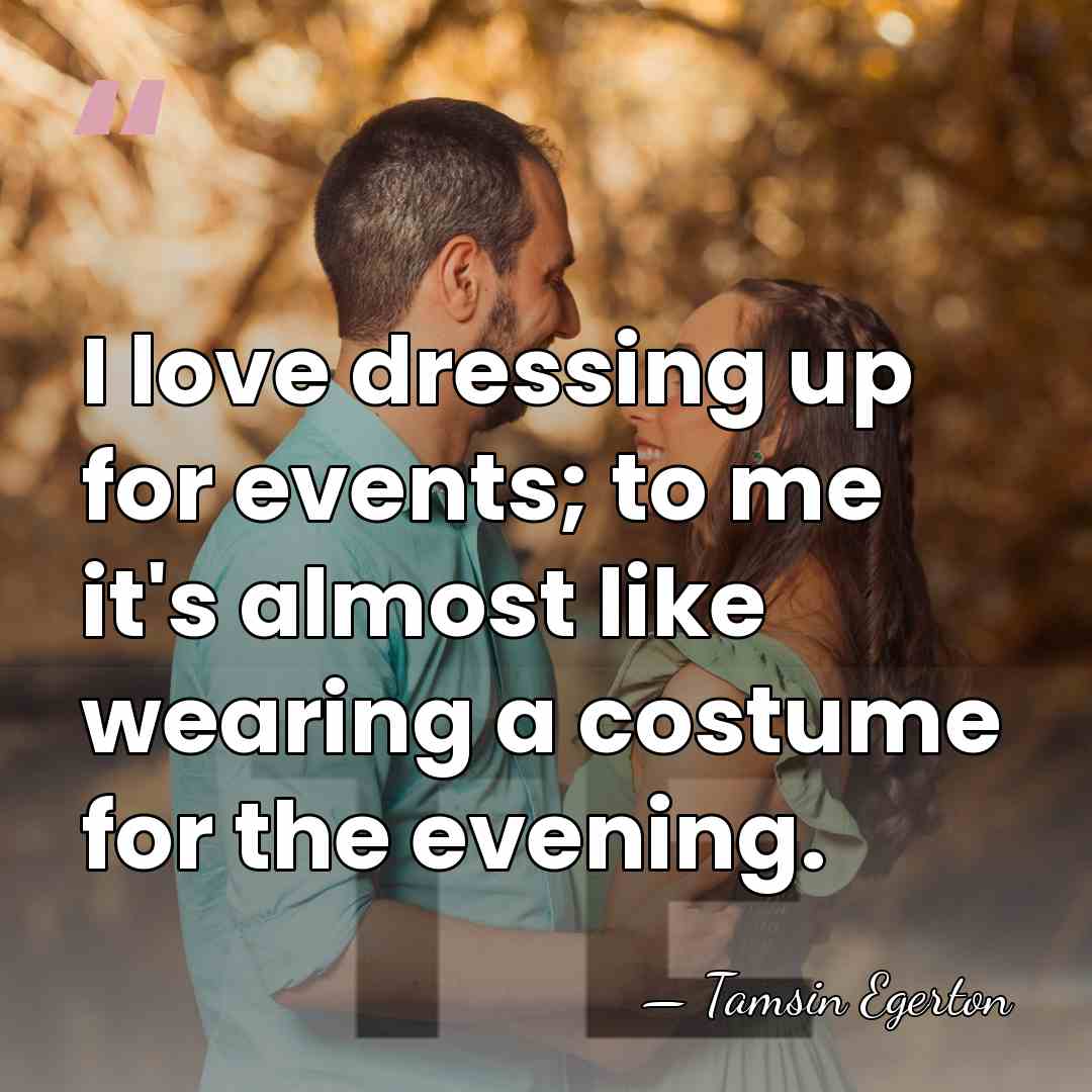 I love dressing up for events; to me it's almost like wearing&hellip; - Tamsin Egerton