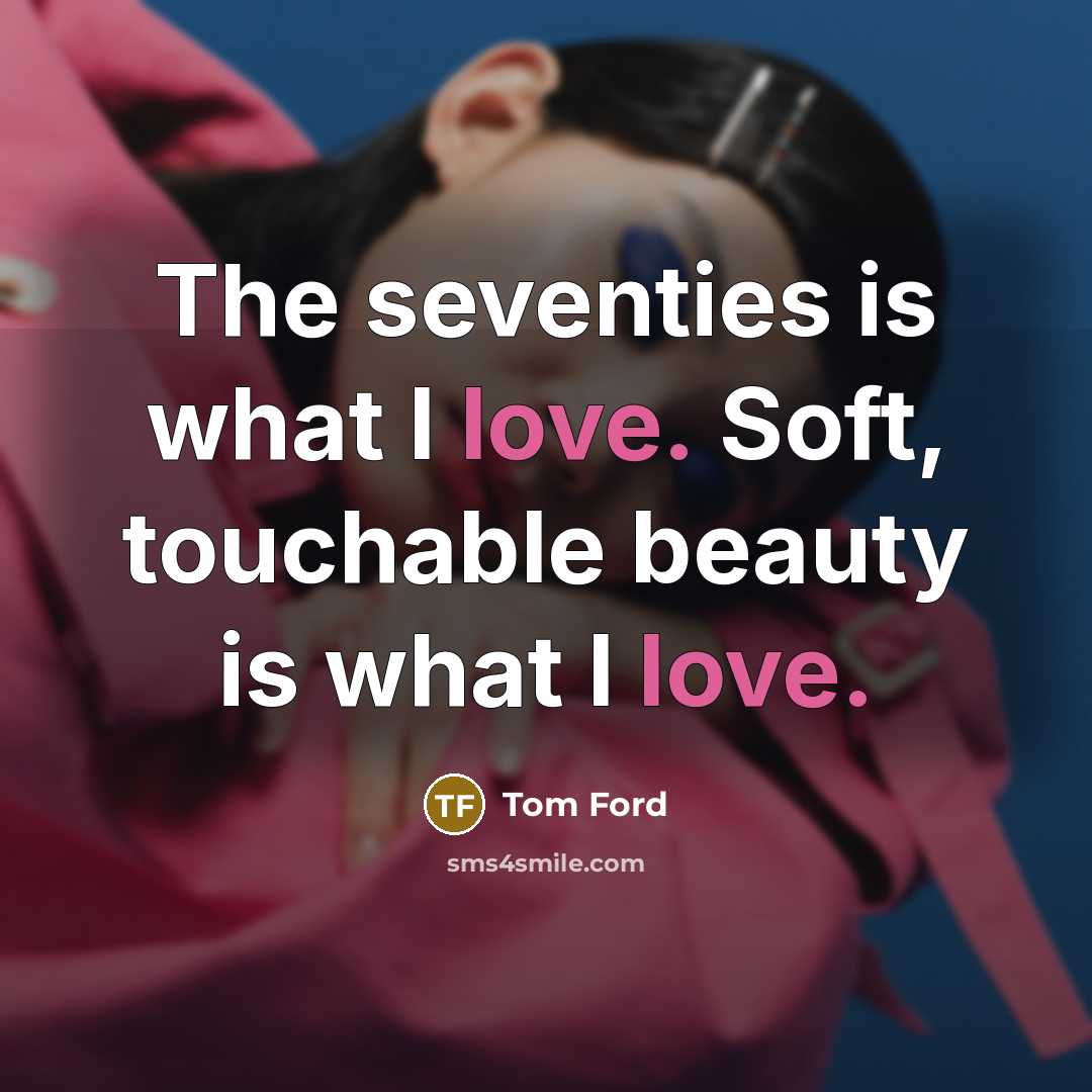 “The seventies is what I love. Soft, touchable beauty is…” quote by Tom Ford