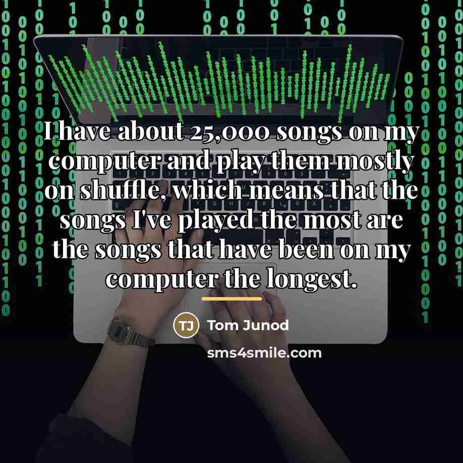 “I have about 25,000 songs on my computer and play…” quote by Tom Junod