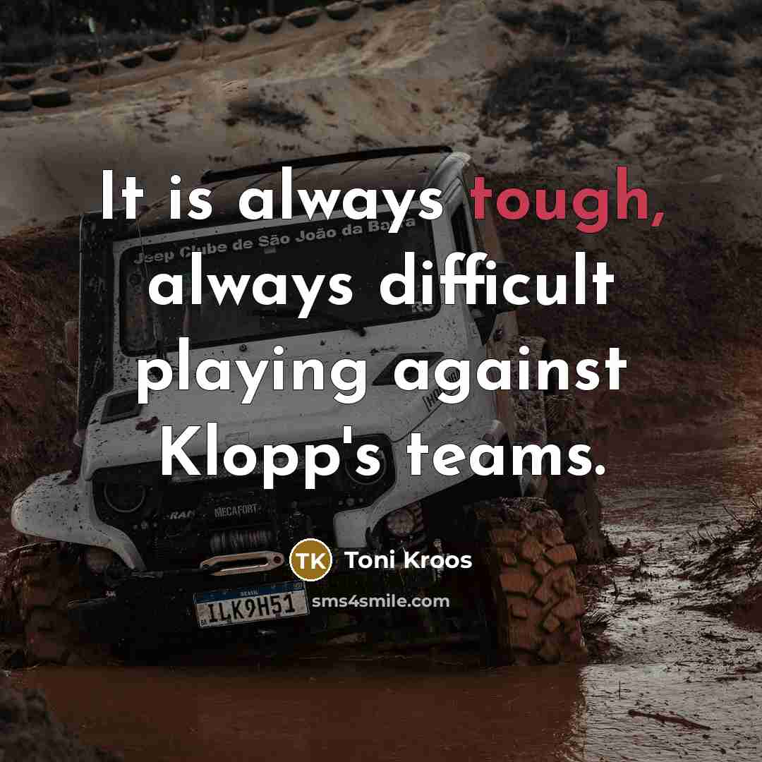 “It is always tough, always difficult playing against Klopp's teams.…” quote by Toni Kroos
