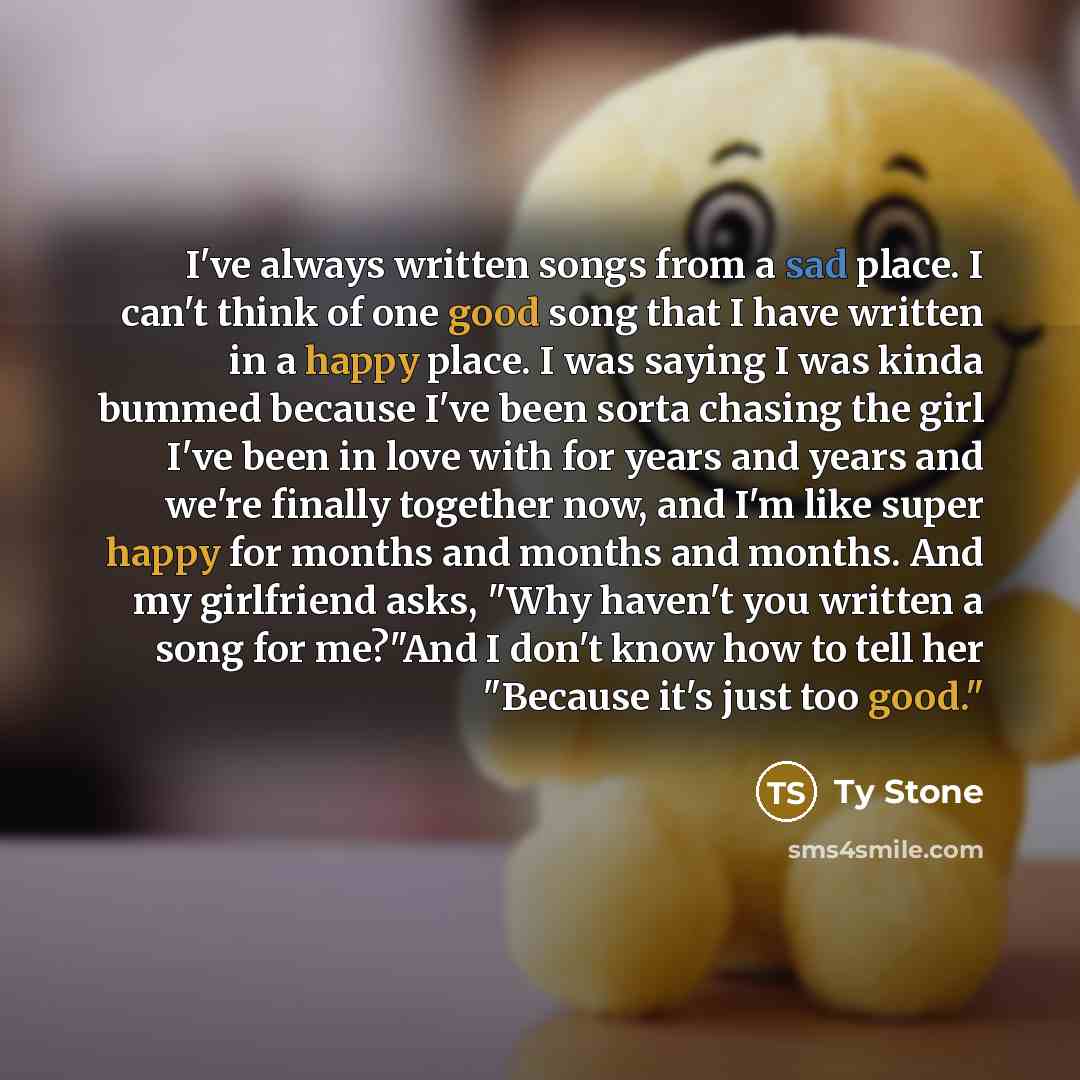 “I've always written songs from a sad place. I can't…” quote by Ty Stone
