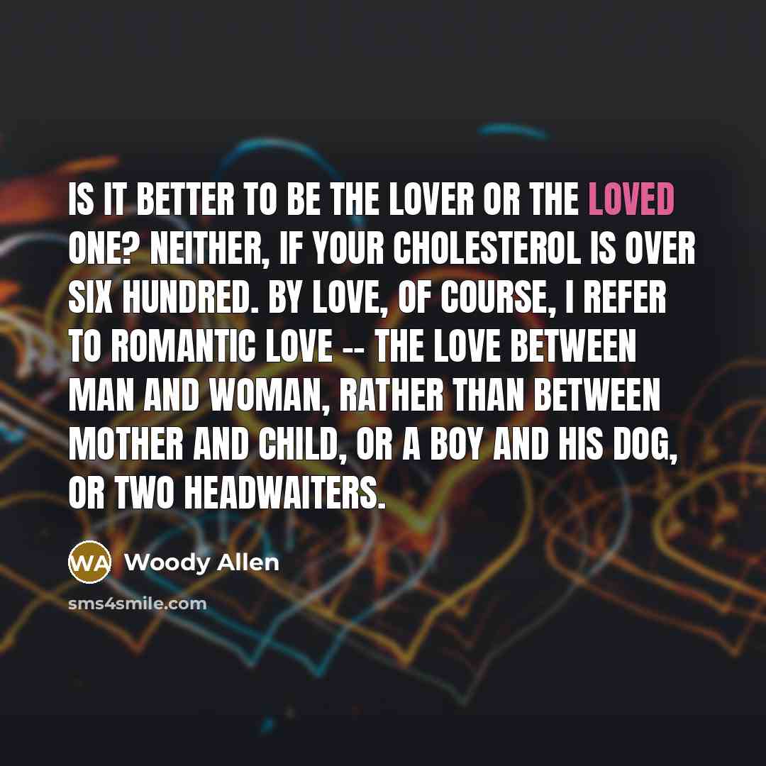 “Is it better to be the lover or the loved…” quote by Woody Allen