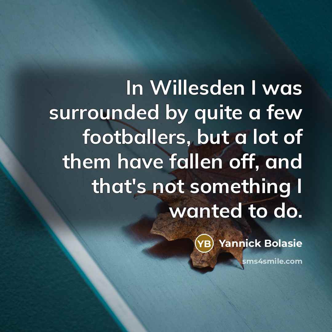 “In Willesden I was surrounded by quite a few footballers,…” quote by Yannick Bolasie