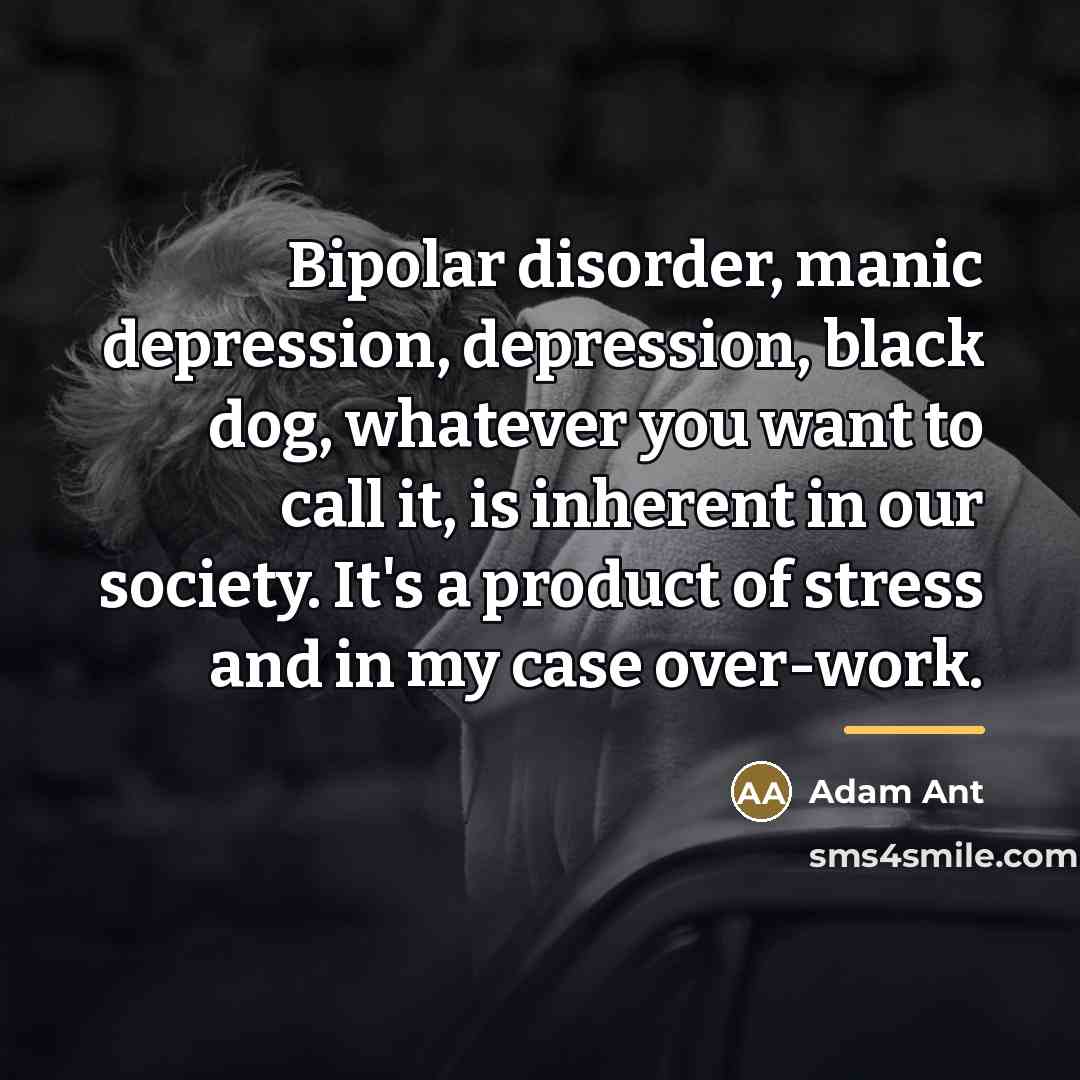 “Bipolar disorder, manic depression, depression, black dog, whatever you want…” quote by Adam Ant
