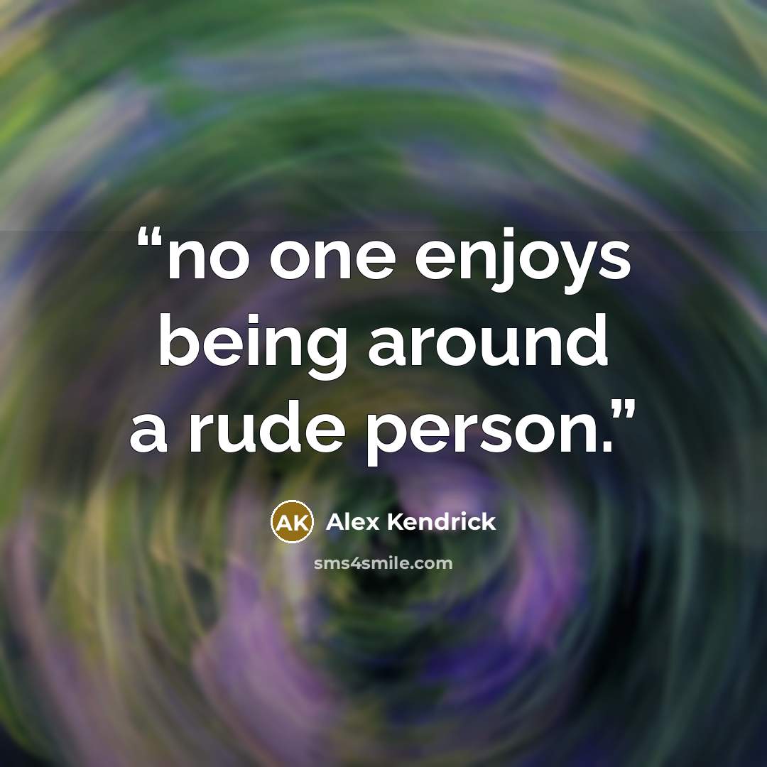 “no one enjoys being around a rude person.” quote by Alex Kendrick