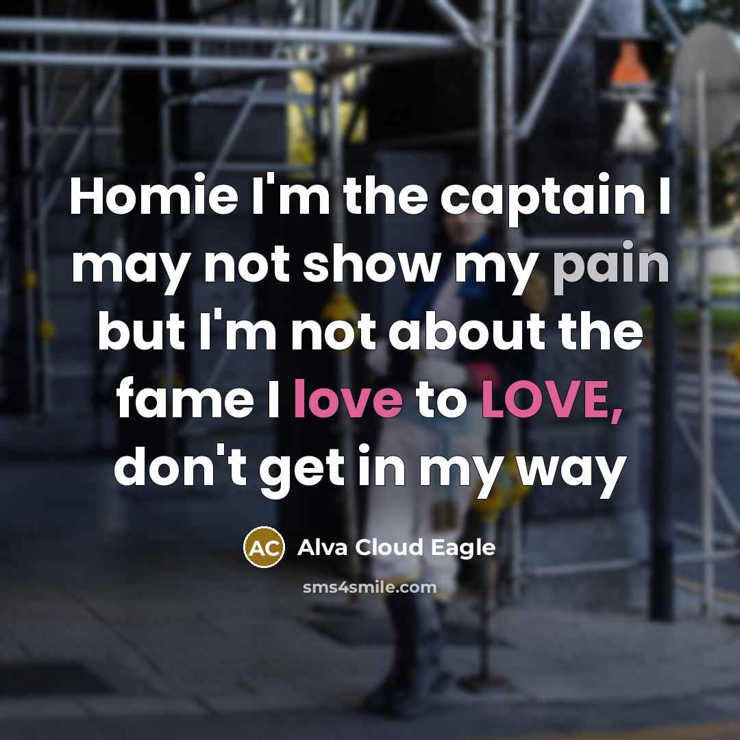“Homie I'm the captain I may not show my pain but I'm not about the fame I love to LOVE, don't get in my way” quote by Alva Cloud Eagle