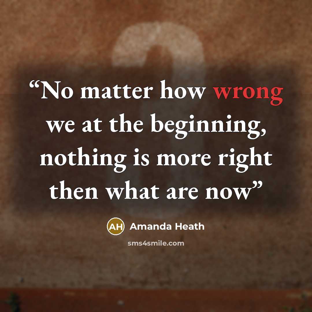 “No matter how wrong we at the beginning, nothing is more right then what are now” quote by Amanda Heath