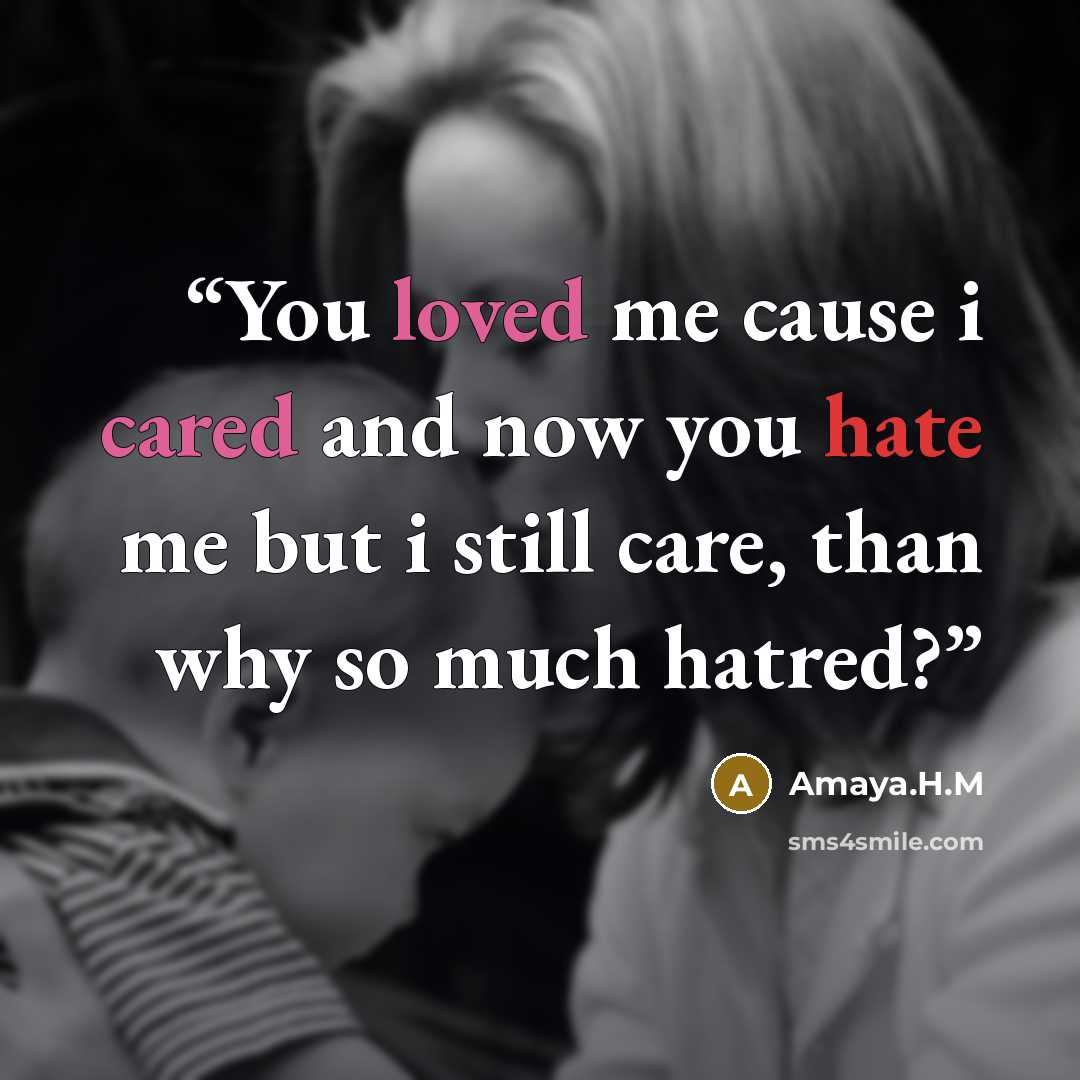 “You loved me cause i cared and now you hate me but i still care, than why so much hatred?” quote by Amaya.H.M