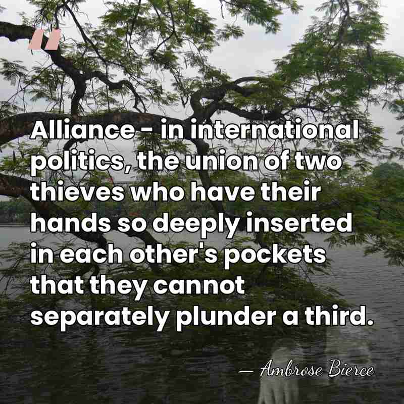 Alliance - in international politics, the union of two thieves who have&hellip; - Ambrose Bierce