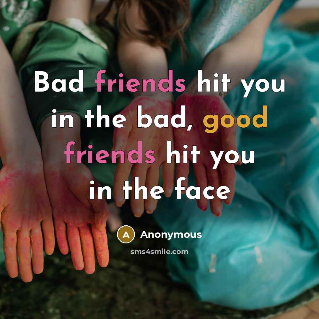 “Bad friends hit you in the bad, good friends hit…” quote by Anonymous